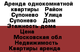 Аренда однокомнатной квартиры › Район ­ Супонево › Улица ­ Супонево › Дом ­ 9 › Этажность дома ­ 17 › Цена ­ 15 000 - Московская обл. Недвижимость » Квартиры аренда   . Московская обл.